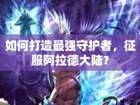 如何打造最強(qiáng)守護(hù)者，征服阿拉德大陸？