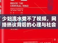 少婦流水受不了視頻，網(wǎng)絡(luò)熱議背后的心理與社會(huì)分析
