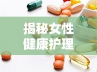 揭秘女性健康護(hù)理，陰部放藥為何會流出？