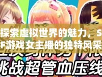 探索虛擬世界的魅力，SF游戲女主播的獨(dú)特風(fēng)采