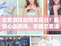 戀愛游戲如何拿高分？解鎖心動瞬間，掌握戀愛速成攻略！