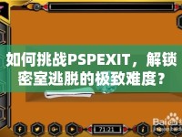 如何挑戰(zhàn)PSPEXIT，解鎖密室逃脫的極致難度？