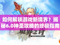 如何解鎖游戲新境界？揭秘6.0神圣攻略的終極指南！