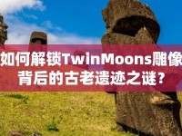 如何解鎖TwinMoons雕像背后的古老遺跡之謎？