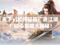 天下yj如何征服廣袤江湖？核心策略大揭秘！