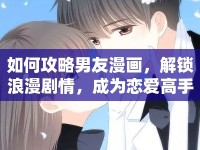 如何攻略男友漫畫，解鎖浪漫劇情，成為戀愛(ài)高手？