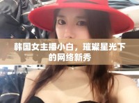韓國(guó)女主播小白，璀璨星光下的網(wǎng)絡(luò)新秀
