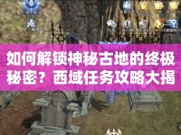 如何解鎖神秘古地的終極秘密？西域任務攻略大揭秘！