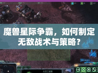 魔獸星際爭(zhēng)霸，如何制定無敵戰(zhàn)術(shù)與策略？