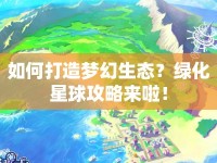如何打造夢(mèng)幻生態(tài)？綠化星球攻略來(lái)啦！