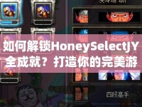 如何解鎖HoneySelectJY全成就？打造你的完美游戲體驗(yàn)！