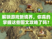 解鎖游戲新境界，你真的掌握這些圖文攻略了嗎？