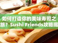 如何打造你的美味壽司之旅？Sushi Friends攻略揭曉！