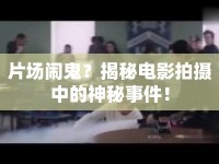 片場鬧鬼？揭秘電影拍攝中的神秘事件！