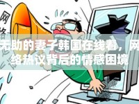 無助的妻子韓國在線看，網(wǎng)絡(luò)熱議背后的情感困境