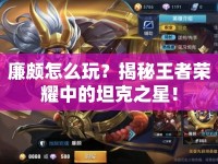 廉頗怎么玩？揭秘王者榮耀中的坦克之星！