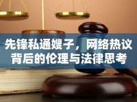 先鋒私通嫂子，網(wǎng)絡(luò)熱議背后的倫理與法律思考