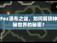 Fez瀑布之謎，如何解鎖神秘世界的秘密？