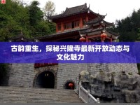 古韻重生，探秘興隆寺最新開放動態(tài)與文化魅力