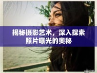 揭秘?cái)z影藝術(shù)，深入探索照片曝光的奧秘