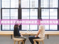跨越相親交流中的誤解迷宮，如何有效溝通