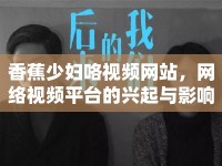 香蕉少婦咯視頻網(wǎng)站，網(wǎng)絡(luò)視頻平臺的興起與影響