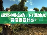 探索神秘島嶼，PT圣地究竟隱藏著什么？