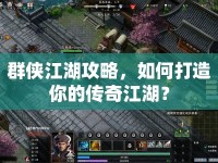群俠江湖攻略，如何打造你的傳奇江湖？