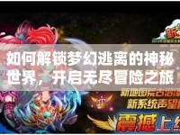 如何解鎖夢幻逃離的神秘世界，開啟無盡冒險之旅？