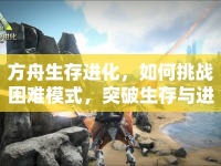 方舟生存進(jìn)化，如何挑戰(zhàn)困難模式，突破生存與進(jìn)化的極限？