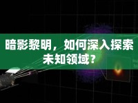 暗影黎明，如何深入探索未知領(lǐng)域？