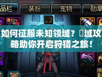如何征服未知領(lǐng)域？猟域攻略助你開啟狩獵之旅！