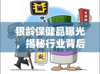 銀齡保健品曝光，揭秘行業(yè)背后的真相與消費者警醒