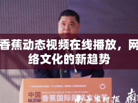 香蕉動態(tài)視頻在線播放，網(wǎng)絡(luò)文化的新趨勢