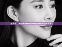 趙奕歡，從自然美到自信蛻變的整容前照片背后