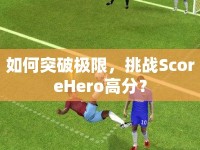 如何突破極限，挑戰(zhàn)ScoreHero高分？