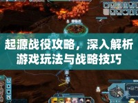 起源戰(zhàn)役攻略，深入解析游戲玩法與戰(zhàn)略技巧