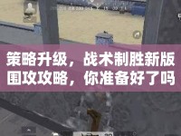 策略升級，戰(zhàn)術(shù)制勝新版圍攻攻略，你準備好了嗎？