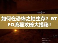 如何在恐怖之地生存？GTFO流程攻略大揭秘！