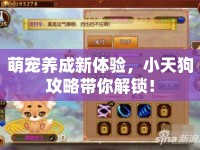 萌寵養(yǎng)成新體驗(yàn)，小天狗攻略帶你解鎖！