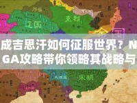 成吉思汗如何征服世界？NGA攻略帶你領(lǐng)略其戰(zhàn)略與技巧！