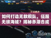 如何打造無敵艦隊(duì)，征服無垠海域？揭秘赤潮合成攻略！