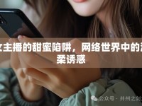 女主播的甜蜜陷阱，網(wǎng)絡(luò)世界中的溫柔誘惑