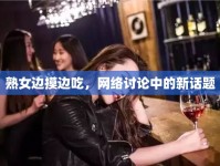 熟女邊摸邊吃，網(wǎng)絡(luò)討論中的新話題