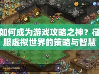 如何成為游戲攻略之神？征服虛擬世界的策略與智慧等你來(lái)探索！