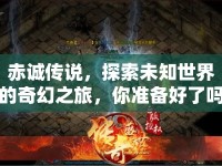 赤誠(chéng)傳說(shuō)，探索未知世界的奇幻之旅，你準(zhǔn)備好了嗎？