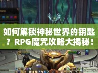 如何解鎖神秘世界的鑰匙？RPG魔咒攻略大揭秘！