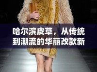 哈爾濱皮草，從傳統(tǒng)到潮流的華麗改款新風(fēng)尚