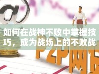 如何在戰(zhàn)神不敗中掌握技巧，成為戰(zhàn)場上的不敗戰(zhàn)神？