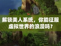 解鎖美人系統(tǒng)，你能征服虛擬世界的浪漫嗎？